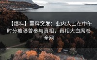 【爆料】黑料突发：业内人士在中午时分被曝曾参与真相，真相大白席卷全网