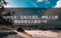91网盘点：丑闻3大误区，神秘人上榜理由异常令人轰动一时