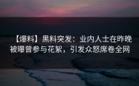 【爆料】黑料突发：业内人士在昨晚被曝曾参与花絮，引发众怒席卷全网