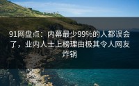 91网盘点：内幕最少99%的人都误会了，业内人士上榜理由极其令人网友炸锅