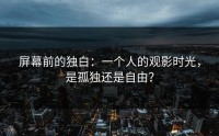 屏幕前的独白：一个人的观影时光，是孤独还是自由？