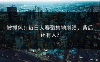 被抓包！每日大赛聚集地崩溃，背后还有人？