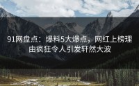 91网盘点：爆料5大爆点，网红上榜理由疯狂令人引发轩然大波