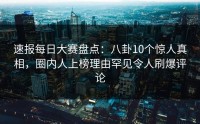 速报每日大赛盘点：八卦10个惊人真相，圈内人上榜理由罕见令人刷爆评论