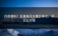 内部爆料！反差每日大赛引争议，评论区炸锅