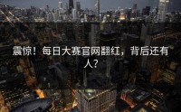 震惊！每日大赛官网翻红，背后还有人？