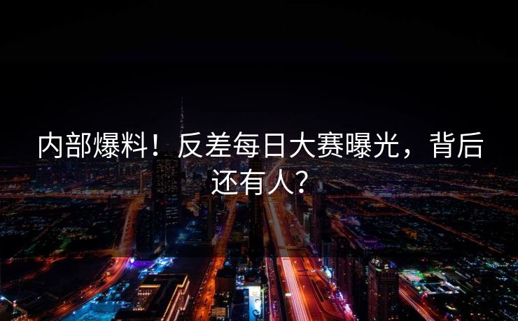 内部爆料！反差每日大赛曝光，背后还有人？