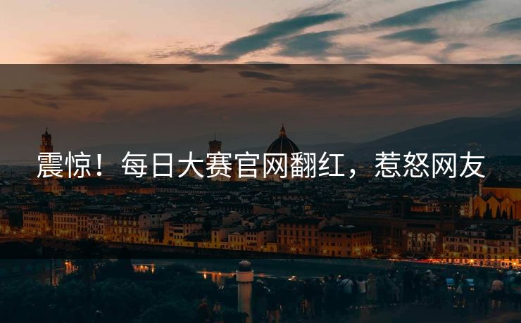 震惊！每日大赛官网翻红，惹怒网友