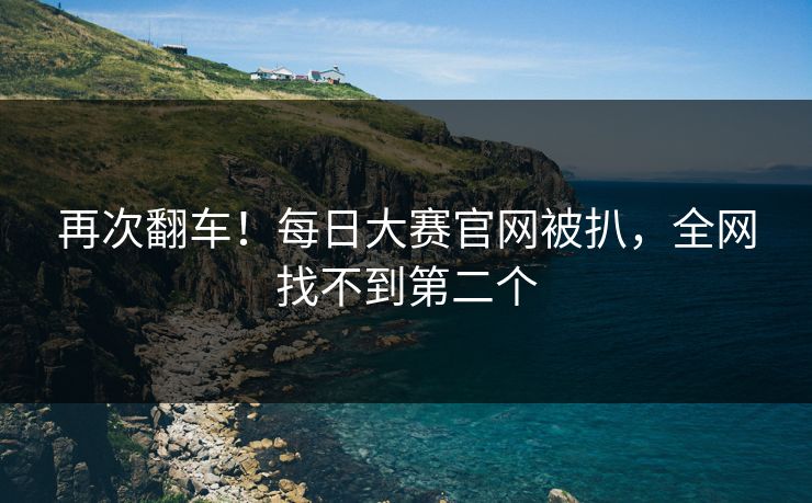 再次翻车！每日大赛官网被扒，全网找不到第二个