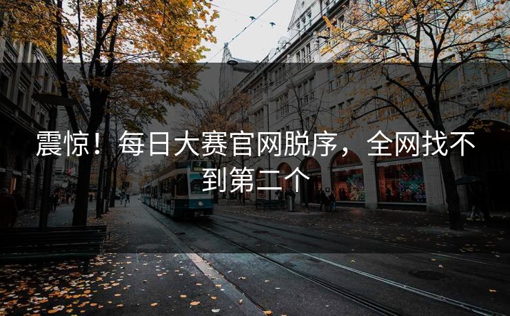 震惊！每日大赛官网脱序，全网找不到第二个