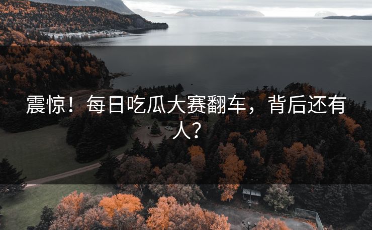 震惊！每日吃瓜大赛翻车，背后还有人？