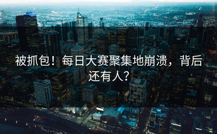 被抓包！每日大赛聚集地崩溃，背后还有人？