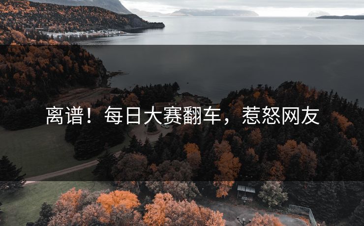 离谱！每日大赛翻车，惹怒网友