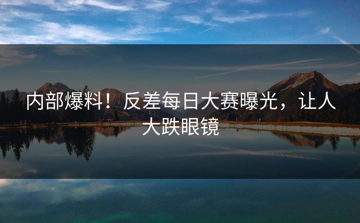 内部爆料！反差每日大赛曝光，让人大跌眼镜