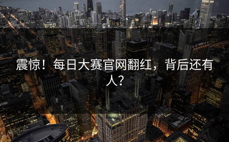 震惊！每日大赛官网翻红，背后还有人？