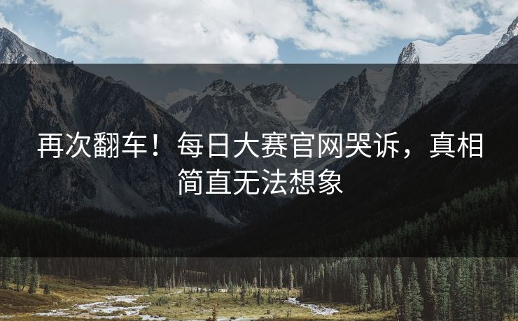 再次翻车！每日大赛官网哭诉，真相简直无法想象