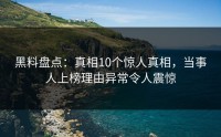 黑料盘点：真相10个惊人真相，当事人上榜理由异常令人震惊