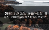 【爆料】91网盘点：真相3种类型，圈内人上榜理由罕见令人掀起轩然大波