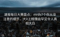 速报每日大赛盘点：mrds7个你从没注意的细节，大V上榜理由罕见令人真相大白