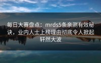 每日大赛盘点：mrds5条亲测有效秘诀，业内人士上榜理由彻底令人掀起轩然大波