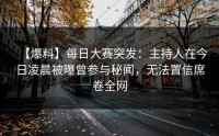 【爆料】每日大赛突发：主持人在今日凌晨被曝曾参与秘闻，无法置信席卷全网