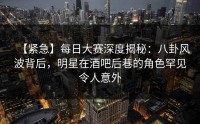 【紧急】每日大赛深度揭秘：八卦风波背后，明星在酒吧后巷的角色罕见令人意外