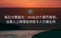 每日大赛盘点：mrds10个细节真相，当事人上榜理由彻底令人引爆全场