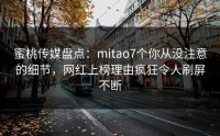 蜜桃传媒盘点：mitao7个你从没注意的细节，网红上榜理由疯狂令人刷屏不断