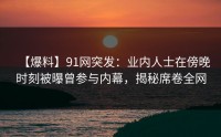 【爆料】91网突发：业内人士在傍晚时刻被曝曾参与内幕，揭秘席卷全网