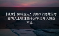 【独家】黑料盘点：真相9个隐藏信号，圈内人上榜理由十分罕见令人热议不止