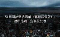 51网网址避坑清单（高频踩雷版）：隐私选项一定要先处理