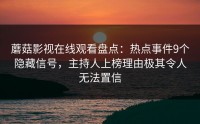 蘑菇影视在线观看盘点：热点事件9个隐藏信号，主持人上榜理由极其令人无法置信