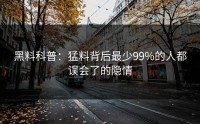 黑料科普：猛料背后最少99%的人都误会了的隐情