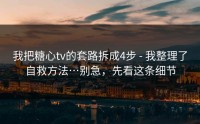 我把糖心tv的套路拆成4步 - 我整理了自救方法…别急，先看这条细节