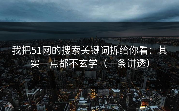我把51网的搜索关键词拆给你看:其实一点都不玄学(一条讲透) 我把51网的搜索关键词拆给你看:其实一点都不玄学(一条讲透)